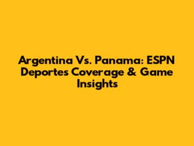 Argentina Vs. Panama: ESPN Deportes Coverage & Game Insights