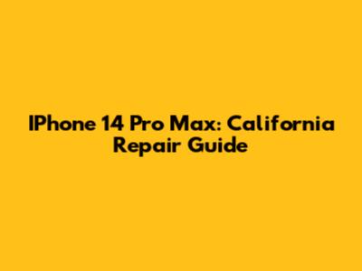IPhone 14 Pro Max: California Repair Guide