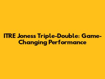 ITRE Jones's Triple-Double: Game-Changing Performance