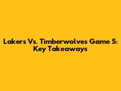 Lakers Vs. Timberwolves Game 5: Key Takeaways