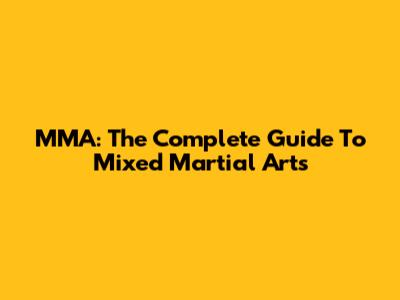 MMA: The Complete Guide To Mixed Martial Arts