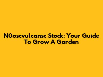 N0oscvulcansc Stock: Your Guide To Grow A Garden