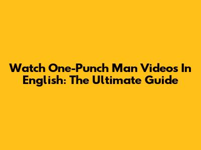 Watch One-Punch Man Videos In English: The Ultimate Guide